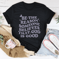 Be The Reason Someone Believes That God Is Good Tee
